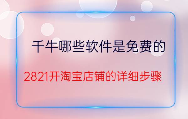 千牛哪些软件是免费的 2821开淘宝店铺的详细步骤？